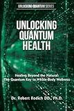 Unlocking Quantum Health: Healing Beyond the Natural: The Quantum Key to Whole-Body Wellness