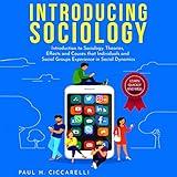 Introducing Sociology: Introduction to Sociology. Theories, Effects and Causes that Individuals and Social Groups Experience in Social Dynamics.