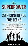 The Superpower of Self-Confidence for Teens: Discover the Secret Weapon to Conquer Fear, Overcome Insecurity, and Defeat Low Self-Esteem