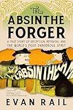 The Absinthe Forger: A True Story of Deception, Betrayal, and the World’s Most Dangerous Spirit