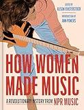 How Women Made Music: A Revolutionary History from NPR Music