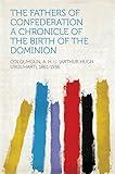 The Fathers of Confederation: A Chronicle of the Birth of the Dominion
