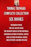 Thomas Troward Complete Collection - Six Books: The Hidden Power; The Law and The Word; The Creative Process in The Individual; Edinburgh Lectures On ... Meaning (THE SUCCESS AND PROSPERITY LIBRARY)