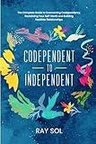 Codependent to Independent: The Complete Guide to Overcoming Codependency, Reclaiming Your Self-Worth, and Building Healthier Relationships