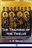 The Training of the Twelve: How Jesus Christ Found and Taught the 12 Apostles; A Book of New Testament Biography