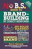 No B.S. Guide to Brand-Building by Direct Response: The Ultimate No Holds Barred Plan to Creating and Profiting from a Powerful Brand Without Buying It