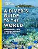 National Geographic A Diver's Guide to the World: Remarkable Dive Travel Destinations Above and Beneath the Surface