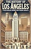 The History of Los Angeles: A Historical Guide for Young Adults (History for Teens & Young Adults)