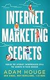 Internet Marketing Secrets: World's Top Internet Entrepreneur's Spill the Secrets to Their Success