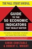 The WSJ Guide to the 50 Economic Indicators That Really Matter: From Big Macs to "Zombie Banks," the Indicators Smart Investors Watch to Beat the Market (Wall Street Journal Guides)