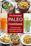 The Everyday Paleo Cookbook: 101 Family-Friendly Paleo Recipes Inspired by The Mediterranean Diet: Diet Recipes That Are Easy On The Budget (Anti Inflammatory Diet)