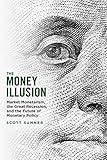 The Money Illusion: Market Monetarism, the Great Recession, and the Future of Monetary Policy