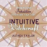Intuitive Witchcraft: How to Use Intuition to Elevate Your Craft