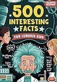 500 Interesting Facts for Curious Kids: An Amazing, Fun and Mind-Blowing Trivia Book about Earth, History, Science, Human Body, Nature and more! Great Gift for Kids, Teens, and Adults