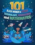 101 Black Women in Science, Technology, Engineering, and Mathematics: Leaders in Black History
