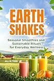 Earthshakes: Seasonal Smoothies and Sustainable Rituals for Everyday Wellness