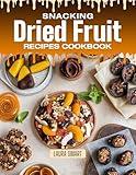 SNACKING DRIED FRUIT RECIPES COOKBOOK: Sweet, Chewy, and Naturally Delicious – Quick and Easy Dried Fruit Recipes for Smart Snacking, Homemade Treats, ... | SNACKING COOKBOOK FOR EVERYONE)