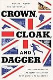 Crown, Cloak, and Dagger: The British Monarchy and Secret Intelligence from Victoria to Elizabeth II (Georgetown Studies in Intelligence History)