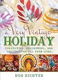 A Very Vintage Holiday: Collecting, Decorating, and Celebrating All Year Long