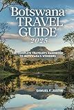 Botswana Travel Guide 2025: The Complete Traveler's Handbook to Botswana's Wonders