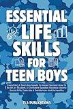 Essential Life Skills for Teen Boys: Everything A Teen Boy Needs To Know: Discover How To Be An A+ Student, A Confident Speaker, Develop Electric Social Skills, Date Like A Gentleman And Be Healthy