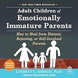 Adult Children of Emotionally Immature Parents: How to Heal from Distant, Rejecting, or Self-Involved Parents