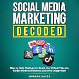 Social Media Marketing Decoded: Step-by-Step Strategies to Boost Your Online Presence, Increase Brand Awareness, and Drive Engagement