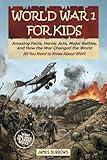 World War I for Kids: Everything You Need to Know - Amazing Facts, Heroic Acts, Major Battles, and How the War Changed the World (What You Need to Know)