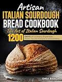 Artisan Italian Sourdough Bread Cookbook: The Art of Italian Sourdough | 1200 days of Culinary Expertise: Recipes, Tips, and Techniques for Artisanal Baking