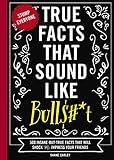 True Facts That Sound Like Bull$#*t: 500 Insane-But-True Facts That Will Shock and Impress Your Friends (The Ultimate Fun Facts Book for Trivia Night Domination) (1) (Mind-Blowing True Facts)