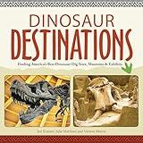Dinosaur Destinations: Finding America's Best Dinosaur Dig Sites, Museums and Exhibits