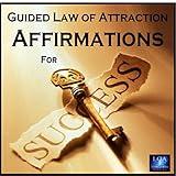 Success Affirmations: Guided Law of Attraction Affirmations for Success in Business, Career, Wealth and Personal Life