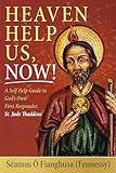 Heaven Help Us, Now!: A Self Help Guide to God’s Own First Responder, St. Jude Thaddeus