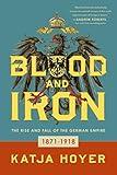 Blood and Iron: The Rise and Fall of the German Empire