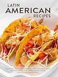 Latin American Recipes: Taste Brazil, Then Savor Colombia And Throughout Central and South America with Authentic Ethnic Cooking From the Entire Spanish World (Hispanic Food Recipes)