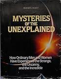 Mysteries of the Unexplained: How Ordinary Men and Women Have Experienced the Strange, the Uncanny, and the Incredible