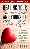 Inner Child: Healing Your Inner Child and Yourself For Life: Your Guide to Happiness, Healing Your Heart's Wounds and Loving Yourself When You Don't Know How (Inner Child Healing Series Book 1)