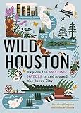 Wild Houston: Explore the Amazing Nature in and around the Bayou City (Wild Series)