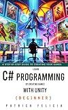 Learn C# Programming by Creating Games with Unity: Learn C# and Enjoy the Process