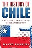 The History of Chile: A Fascinating Guide to Chilean History