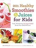 201 Healthy Smoothies & Juices for Kids: Fresh, Wholesome, No-Sugar-Added Drinks Your Child Will Love