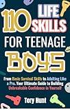 110 Life Skills for Teenage Boys: From Basic Survival Skills to Adulting Like a Pro. Your Ultimate Guide to Building Unbreakable Confidence in Yourself ... Finance and Money Management) Book 3)