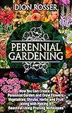 Perennial Gardening: How You Can Create a Perennial Garden and Grow Flowers, Vegetables, Shrubs, Herbs and Fruit along with Making It Beautiful Using Pruning Techniques (Grow Your Own Food)