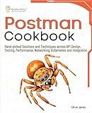 Postman Cookbook: Hand-picked Solutions and Techniques across API Design, Testing, Performance, Networking, Kubernetes and Integration