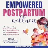 Empowered Postpartum Wellness: A Practical Guide to Recover After Birth, Build Mental Resilience, and Redefine Self-Care for a Thriving Mom Life