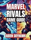 Marvel Rivals Game Guide: Master Heroes, Dominate Battles, and Unlock Secrets to Rule the Arena in Competitive Play (Game Master Manuals)