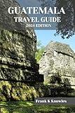 GUATEMALA TRAVEL GUIDE 2024 EDITION (Frank K Knowles Destination Guide)