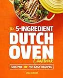 The 5-Ingredient Dutch Oven Cookbook: One Pot, 101 Easy Recipes