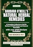 Dr. Barbara O’Neill’s Natural Herbal Remedies: A Complete Collection of all Dr. Barbara O’Neill Herbal and Natural Remedies with over 2000 Recipes