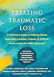 Treating Traumatic Loss: A Clinician's Guide to Helping Clients Cope with a Sudden, Violent, or Difficult Death Using the GRIEF Approach